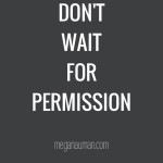 Don’t wait for permission