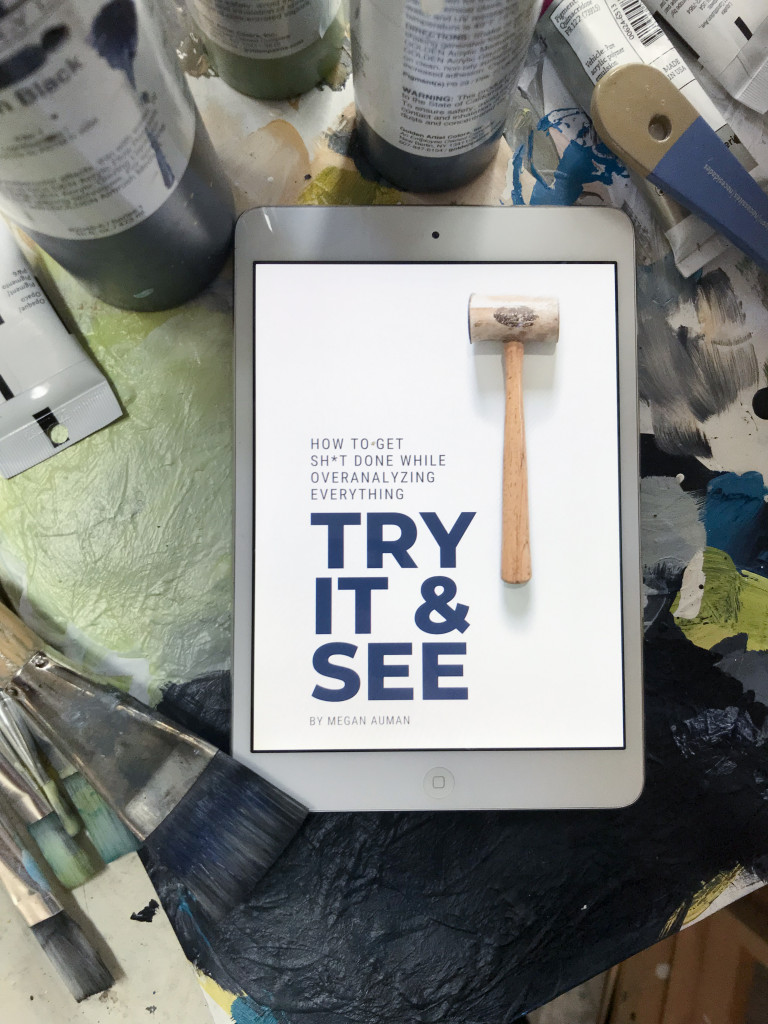 Try It and See: How to Get Sh*t Done While Overanalyzing Everything - creative business productivity ebook